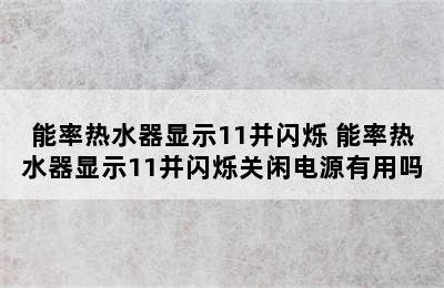 能率热水器显示11并闪烁 能率热水器显示11并闪烁关闲电源有用吗